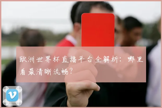 欧洲世界杯直播平台全解析：哪里看最清晰流畅？