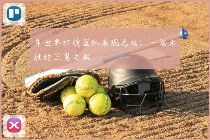 年世界杯德国队表现总结：一场未胜的卫冕之旅