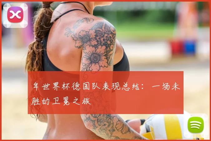 年世界杯德国队表现总结:一场未胜的卫冕之旅