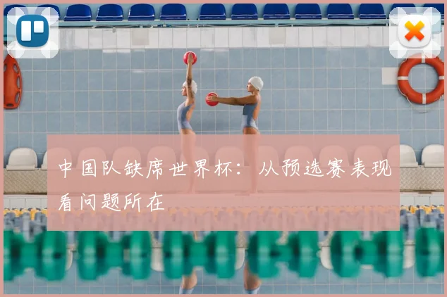 中国队缺席世界杯：从预选赛表现看问题所在