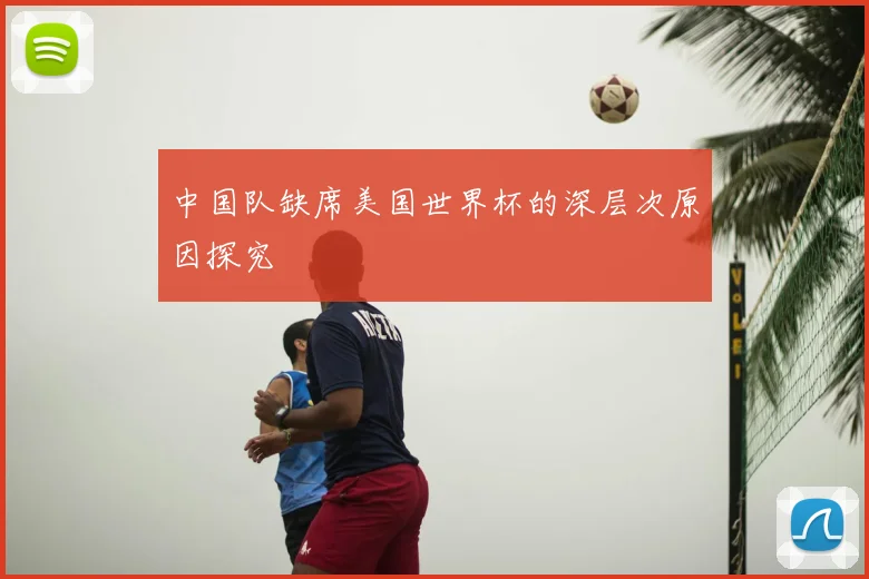 中国队缺席美国世界杯的深层次原因探究