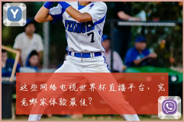 这些网络电视世界杯直播平台，究竟哪家体验最佳？