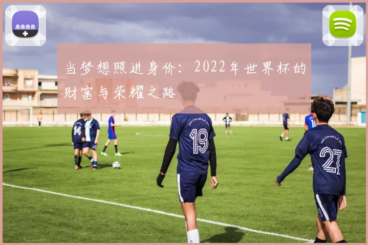 当梦想照进身价：2022年世界杯的财富与荣耀之路