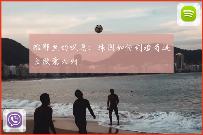 维耶里的叹息:韩国如何创造奇迹击败意大利