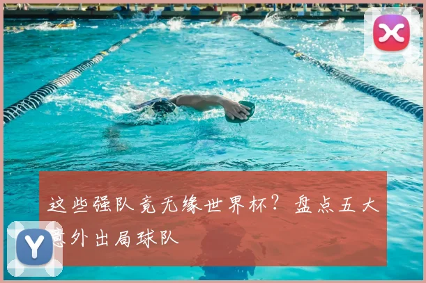这些强队竟无缘世界杯？盘点五大意外出局球队
