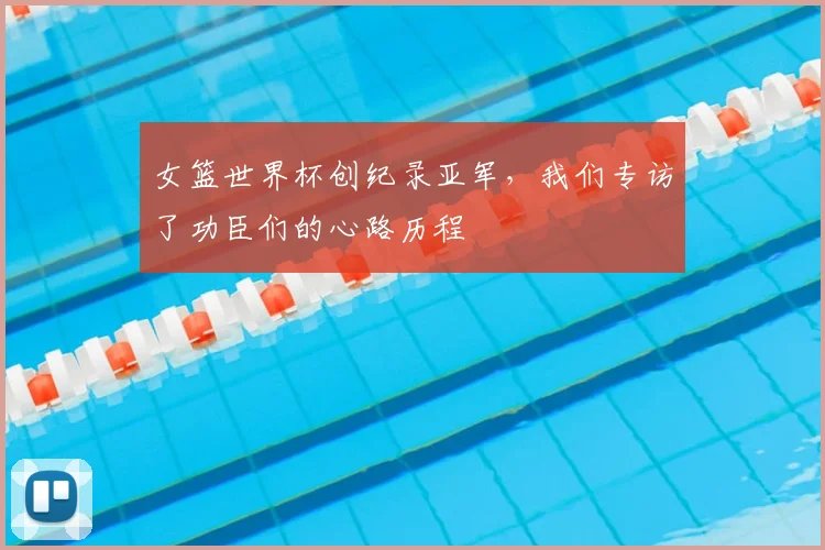 女篮世界杯创纪录亚军，我们专访了功臣们的心路历程