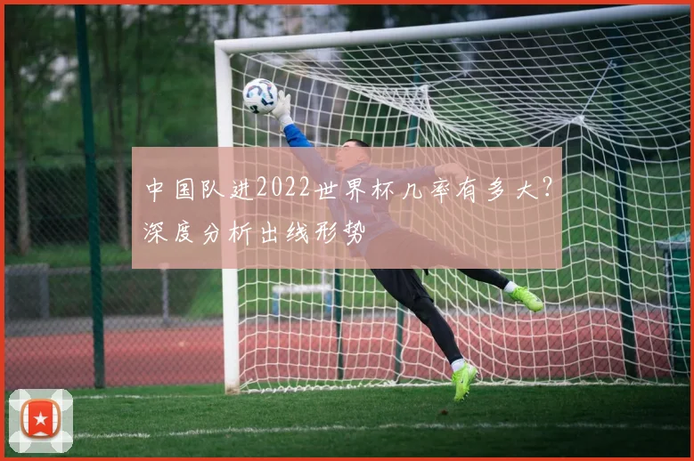中国队进2022世界杯几率有多大？深度分析出线形势