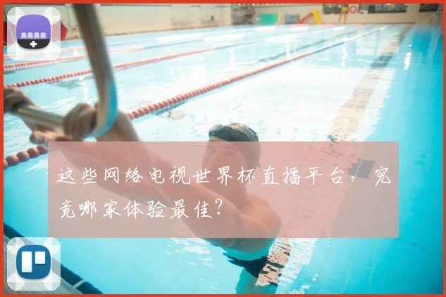 这些网络电视世界杯直播平台，究竟哪家体验最佳？