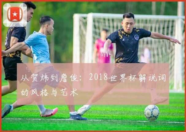 从贺炜到詹俊：2018世界杯解说词的风格与艺术