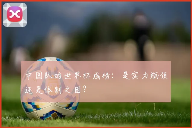 中国队的世界杯成绩：是实力瓶颈还是体制之困？
