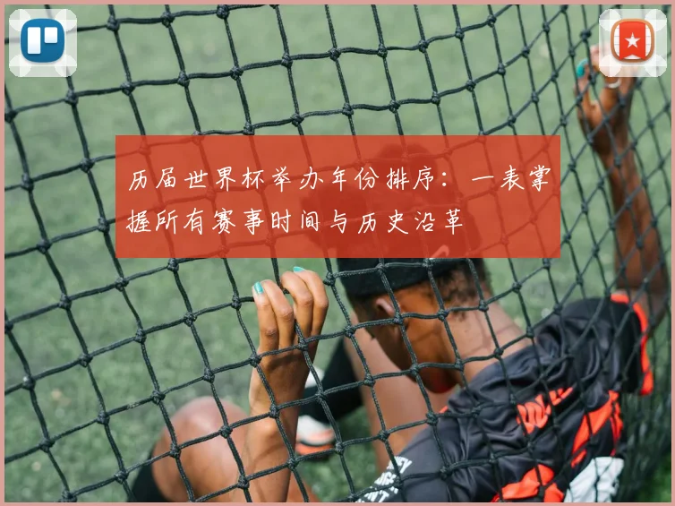 历届世界杯举办年份排序：一表掌握所有赛事时间与历史沿革
